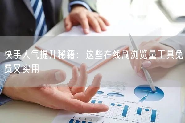 快手人气提升秘籍：这些在线刷浏览量工具免费又实用