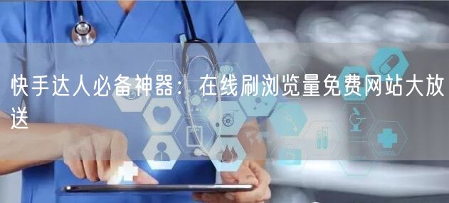 快手达人必备神器：在线刷浏览量免费网站大放送