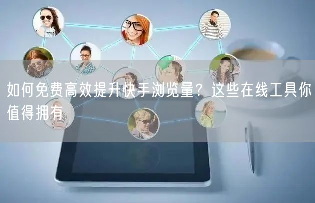 如何免费高效提升快手浏览量？这些在线工具你值得拥有