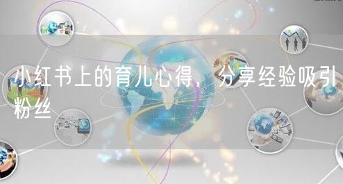 小红书上的育儿心得，分享经验吸引粉丝