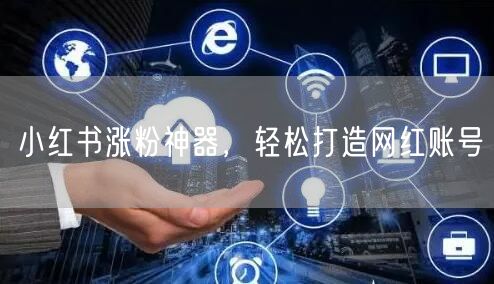 小红书涨粉神器，轻松打造网红账号