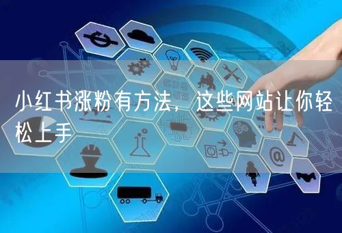 小红书涨粉有方法，这些网站让你轻松上手