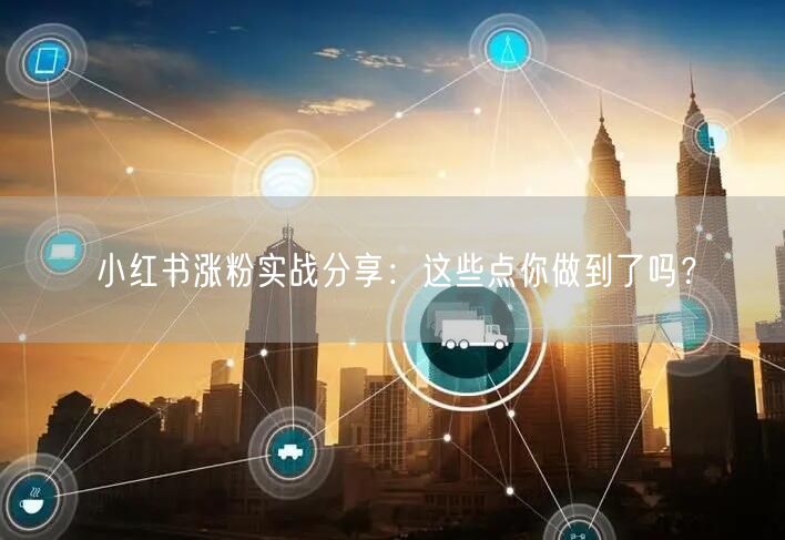 小红书涨粉实战分享：这些点你做到了吗？