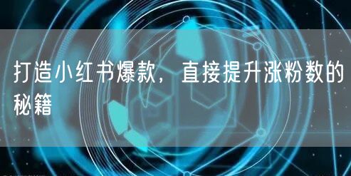 打造小红书爆款，直接提升涨粉数的秘籍
