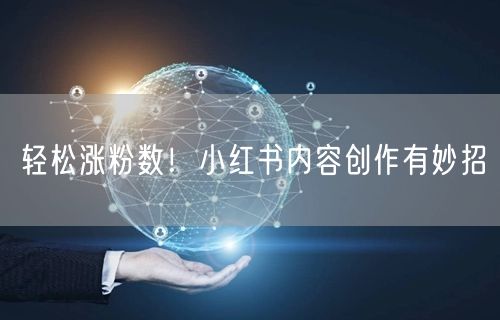 轻松涨粉数！小红书内容创作有妙招