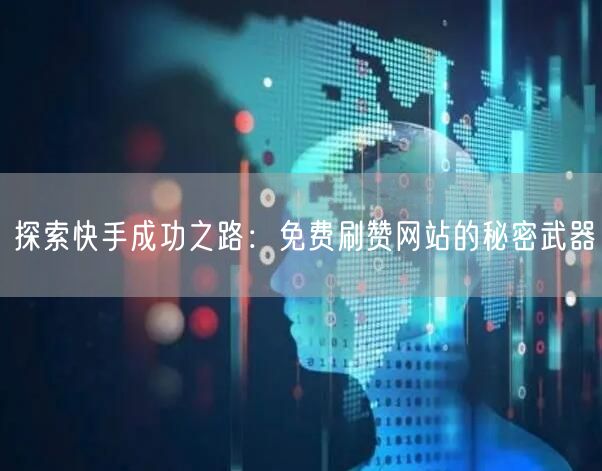探索快手成功之路：免费刷赞网站的秘密武器