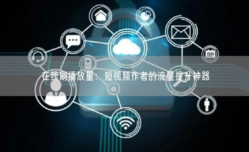 在线刷播放量：短视频作者的流量提升神器