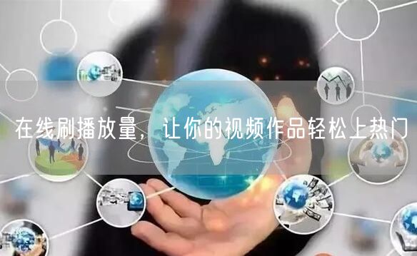 在线刷播放量，让你的视频作品轻松上热门