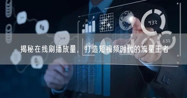揭秘在线刷播放量，打造短视频时代的流量王者