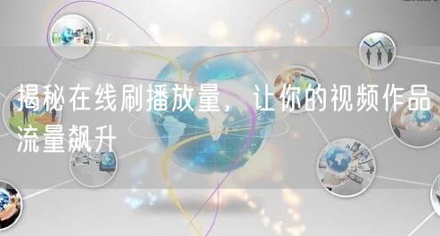 揭秘在线刷播放量，让你的视频作品流量飙升