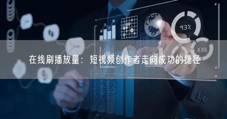 在线刷播放量：短视频创作者走向成功的捷径