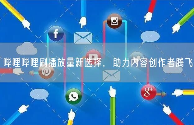 哔哩哔哩刷播放量新选择，助力内容创作者腾飞