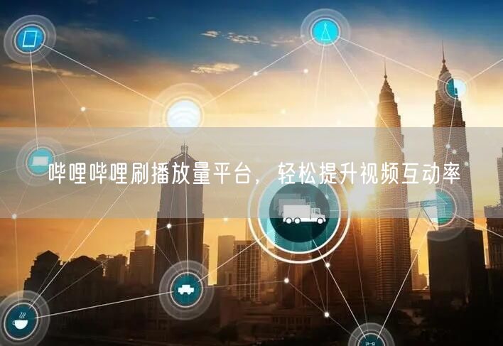 哔哩哔哩刷播放量平台，轻松提升视频互动率