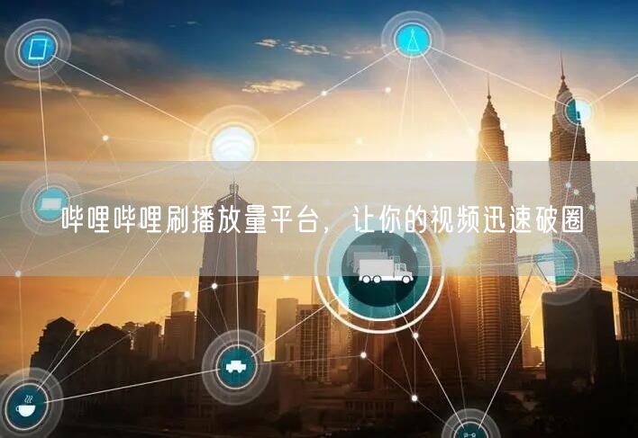哔哩哔哩刷播放量平台，让你的视频迅速破圈