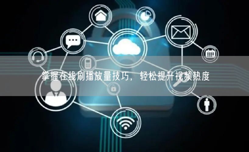 掌握在线刷播放量技巧，轻松提升视频热度