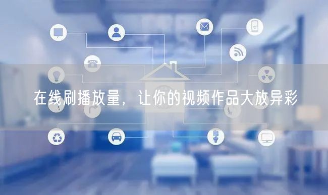 在线刷播放量，让你的视频作品大放异彩