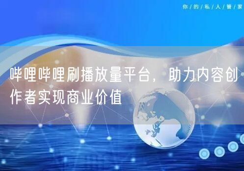 哔哩哔哩刷播放量平台，助力内容创作者实现商业价值