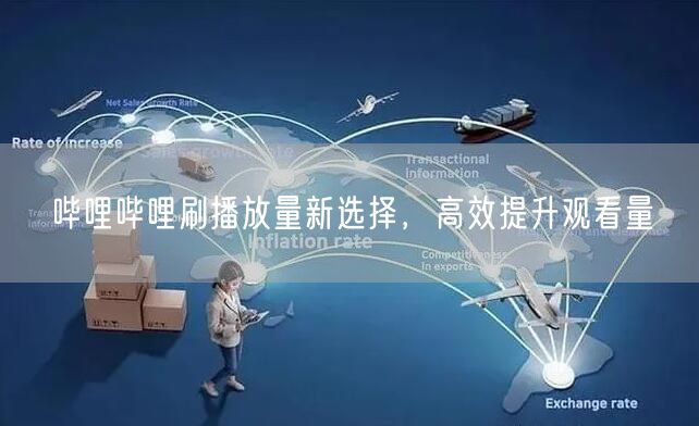 哔哩哔哩刷播放量新选择，高效提升观看量