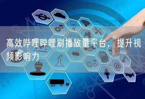 高效哔哩哔哩刷播放量平台，提升视频影响力