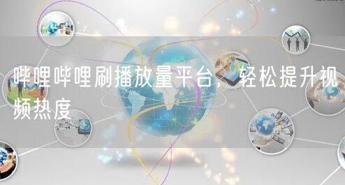 哔哩哔哩刷播放量平台，轻松提升视频热度