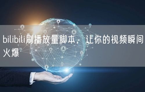 bilibili刷播放量脚本，让你的视频瞬间火爆