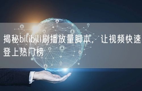 揭秘bilibili刷播放量脚本，让视频快速登上热门榜
