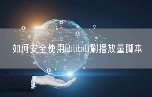 如何安全使用Bilibili刷播放量脚本