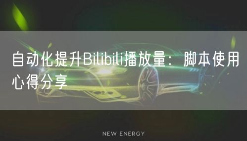 自动化提升Bilibili播放量：脚本使用心得分享