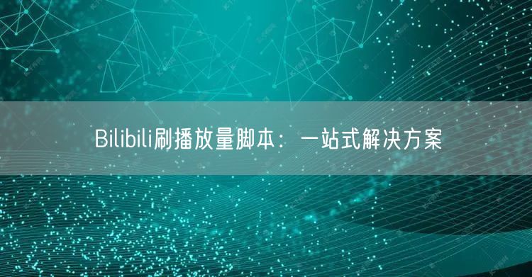 Bilibili刷播放量脚本：一站式解决方案