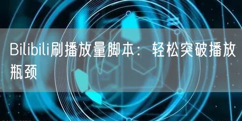 Bilibili刷播放量脚本：轻松突破播放瓶颈