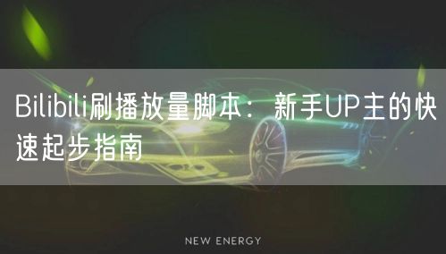 Bilibili刷播放量脚本：新手UP主的快速起步指南