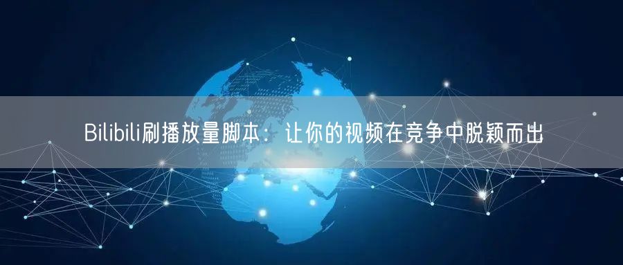 Bilibili刷播放量脚本：让你的视频在竞争中脱颖而出