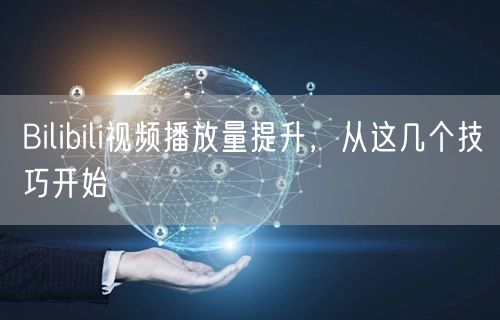 Bilibili视频播放量提升，从这几个技巧开始