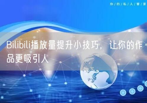 Bilibili播放量提升小技巧，让你的作品更吸引人