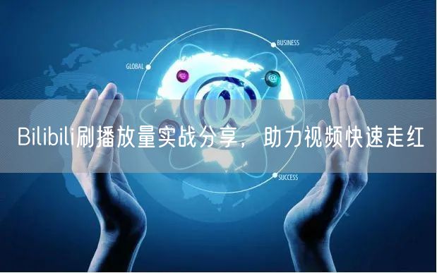 Bilibili刷播放量实战分享，助力视频快速走红