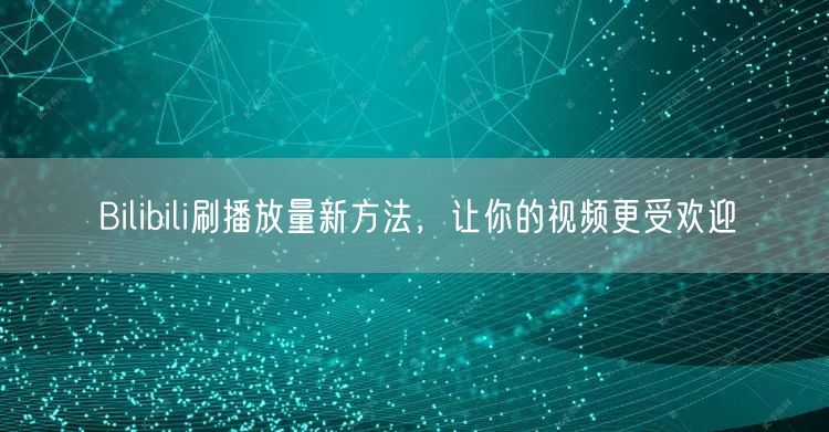 Bilibili刷播放量新方法，让你的视频更受欢迎