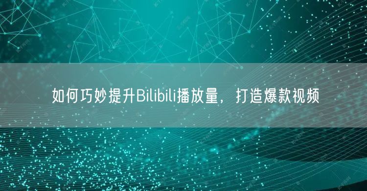 如何巧妙提升Bilibili播放量，打造爆款视频