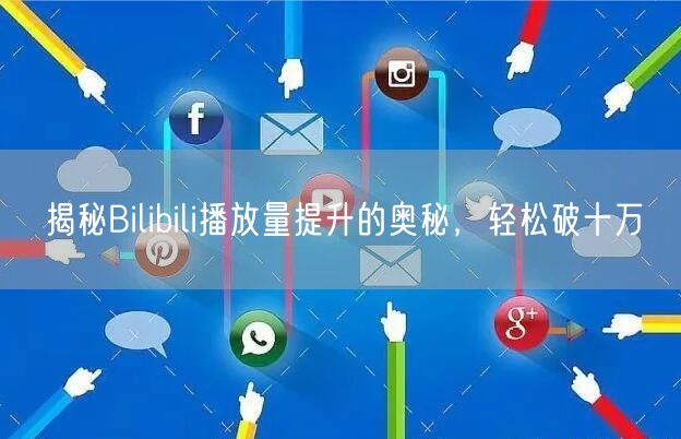 揭秘Bilibili播放量提升的奥秘，轻松破十万