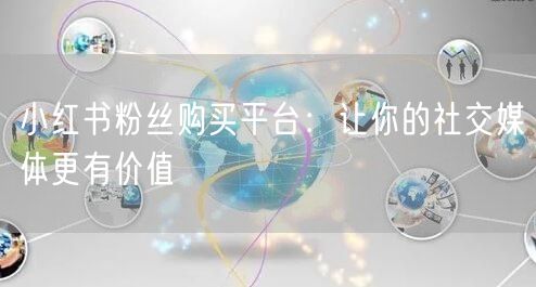 小红书粉丝购买平台：让你的社交媒体更有价值