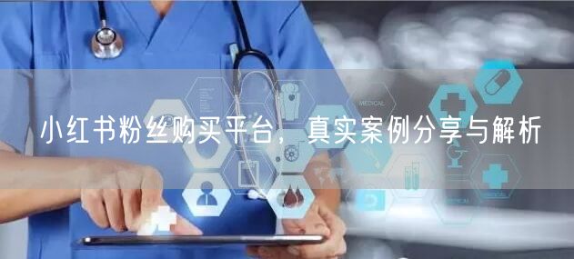 小红书粉丝购买平台，真实案例分享与解析