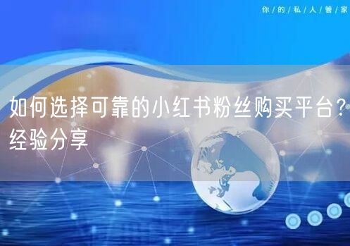 如何选择可靠的小红书粉丝购买平台？经验分享