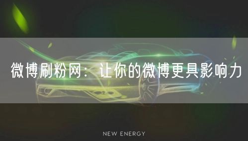 微博刷粉网：让你的微博更具影响力