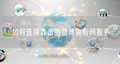 如何选择靠谱的微博刷粉网服务