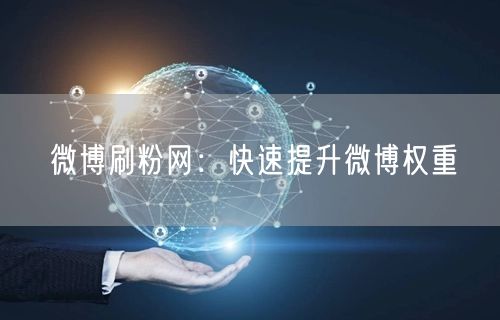 微博刷粉网：快速提升微博权重