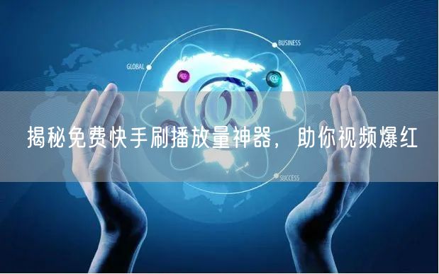揭秘免费快手刷播放量神器，助你视频爆红