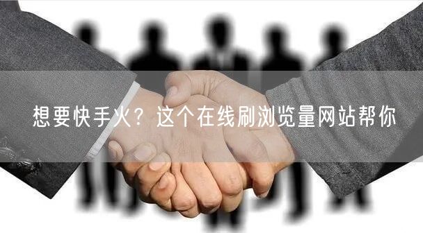 想要快手火？这个在线刷浏览量网站帮你