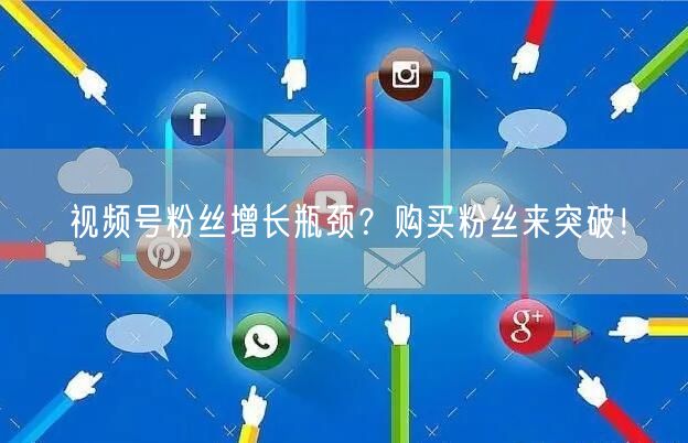 视频号粉丝增长瓶颈？购买粉丝来突破！