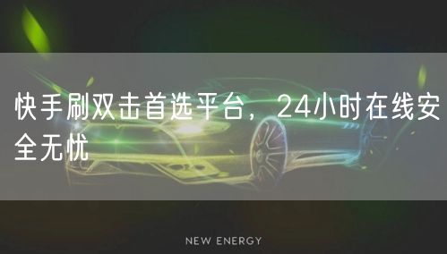 快手刷双击首选平台，24小时在线安全无忧